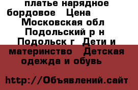 платье нарядное бордовое › Цена ­ 1 000 - Московская обл., Подольский р-н, Подольск г. Дети и материнство » Детская одежда и обувь   